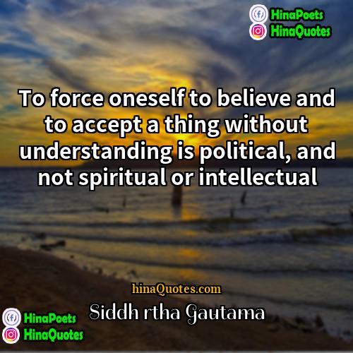 Siddhārtha Gautama Quotes | To force oneself to believe and to